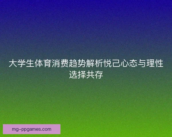 大学生体育消费趋势解析悦己心态与理性选择共存